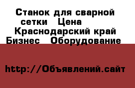 Станок для сварной сетки › Цена ­ 320 - Краснодарский край Бизнес » Оборудование   